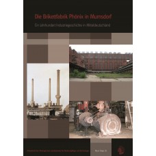 Band 26: Die Brikettfabrik „Phönix“ in Mumsdorf. Ein Jahrhundert Industriegeschichte in Mitteldeutschland